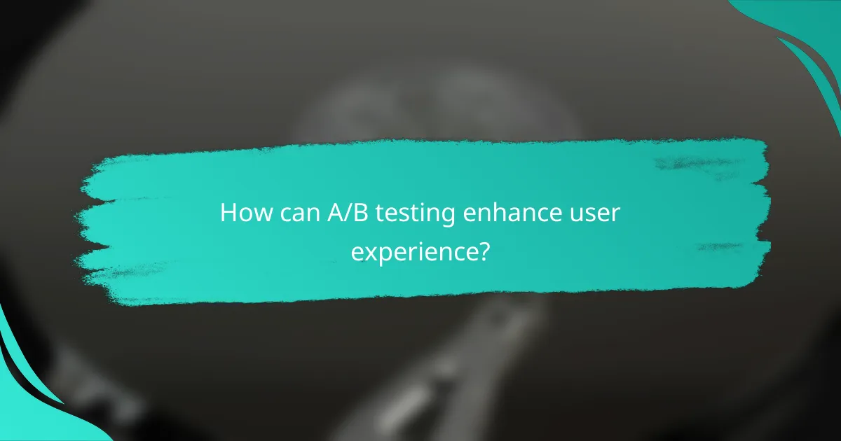 How can A/B testing enhance user experience?
