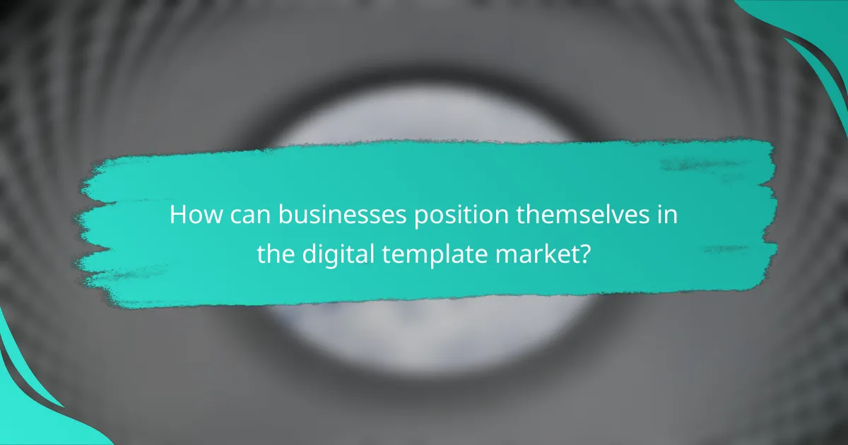 How can businesses position themselves in the digital template market?