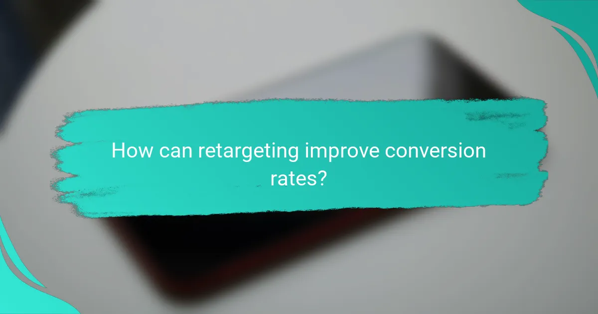 How can retargeting improve conversion rates?