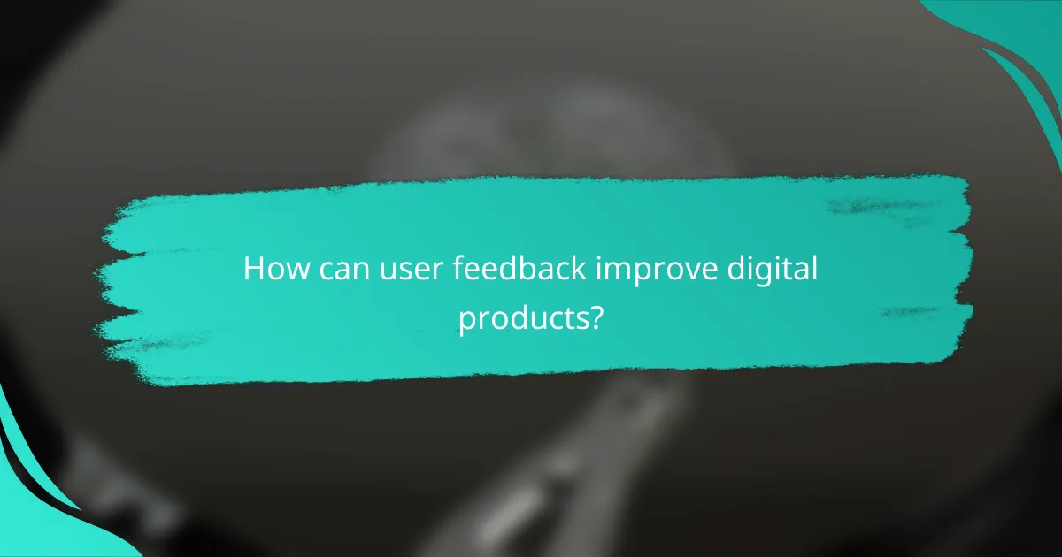 How can user feedback improve digital products?
