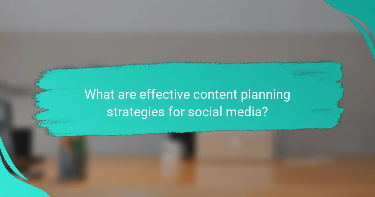 What are effective content planning strategies for social media?