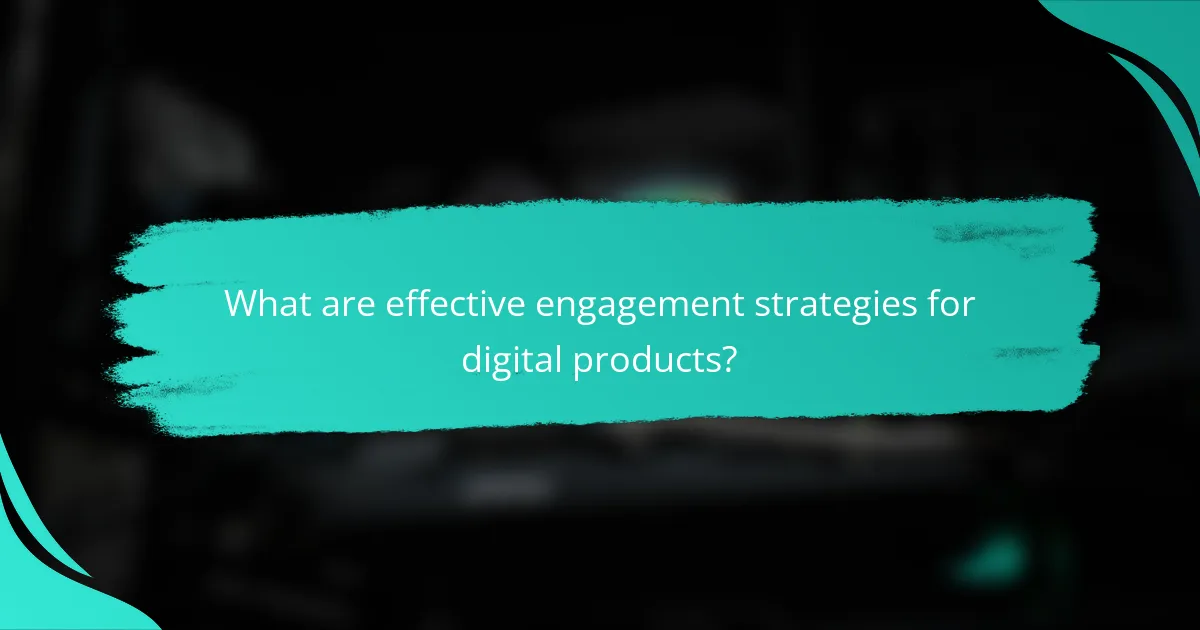 What are effective engagement strategies for digital products?