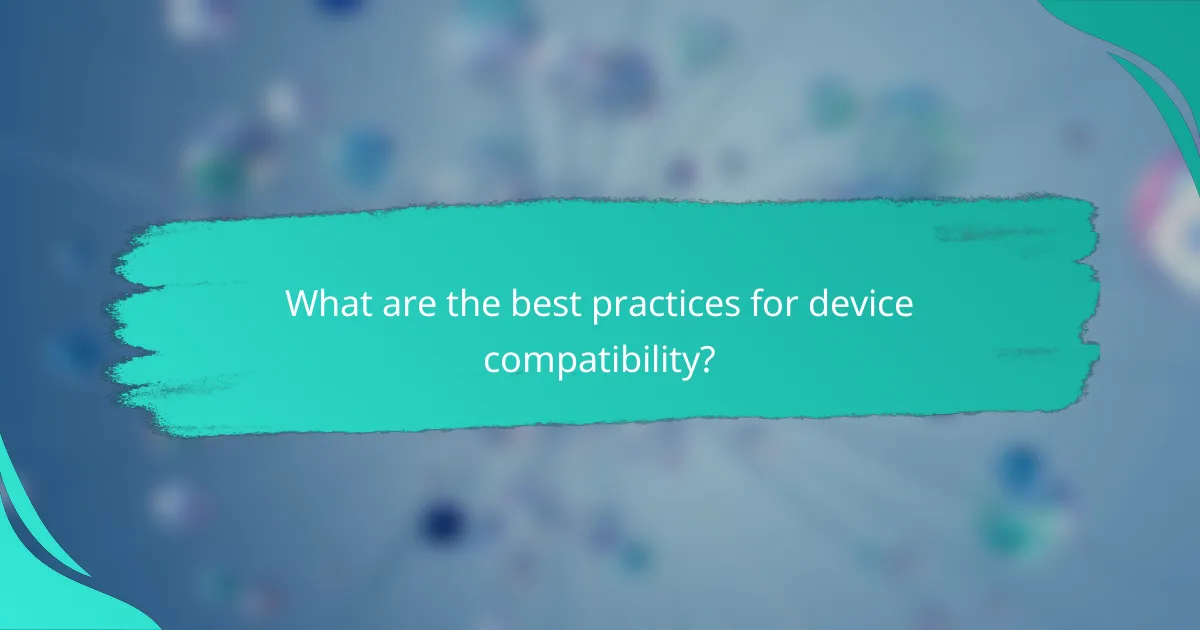 What are the best practices for device compatibility?