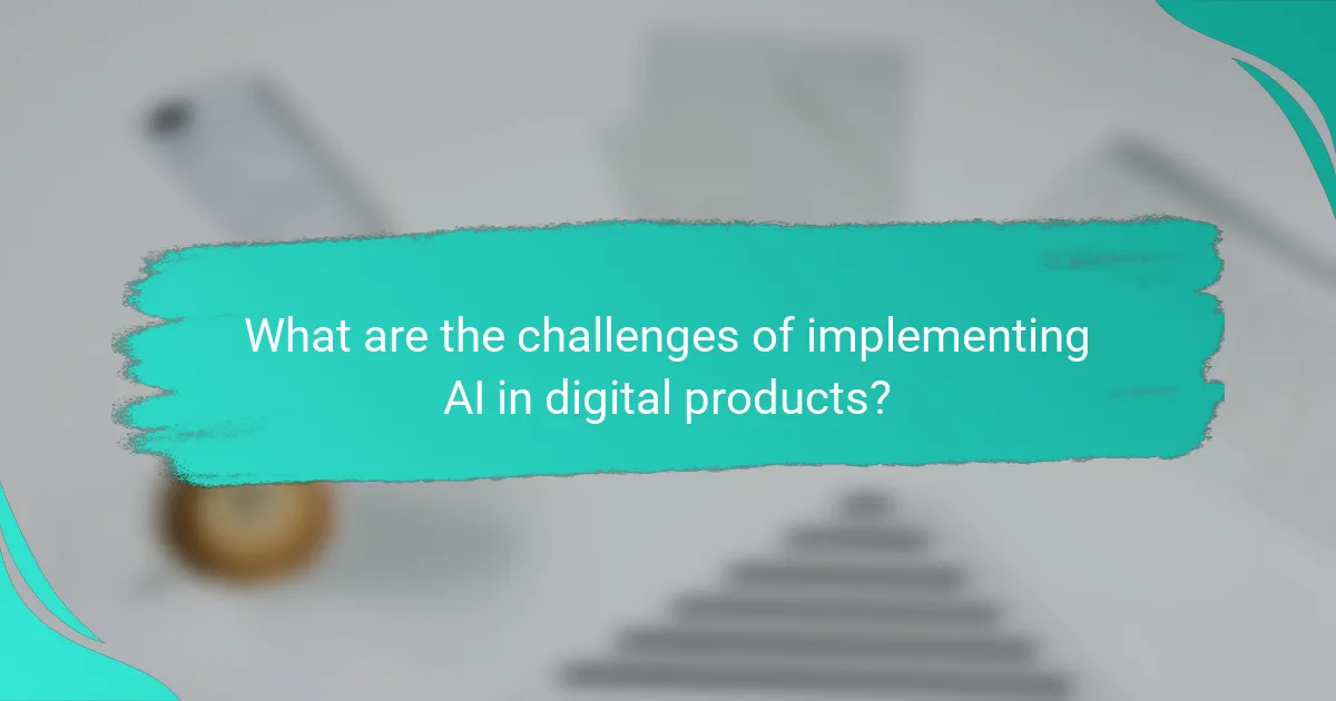 What are the challenges of implementing AI in digital products?