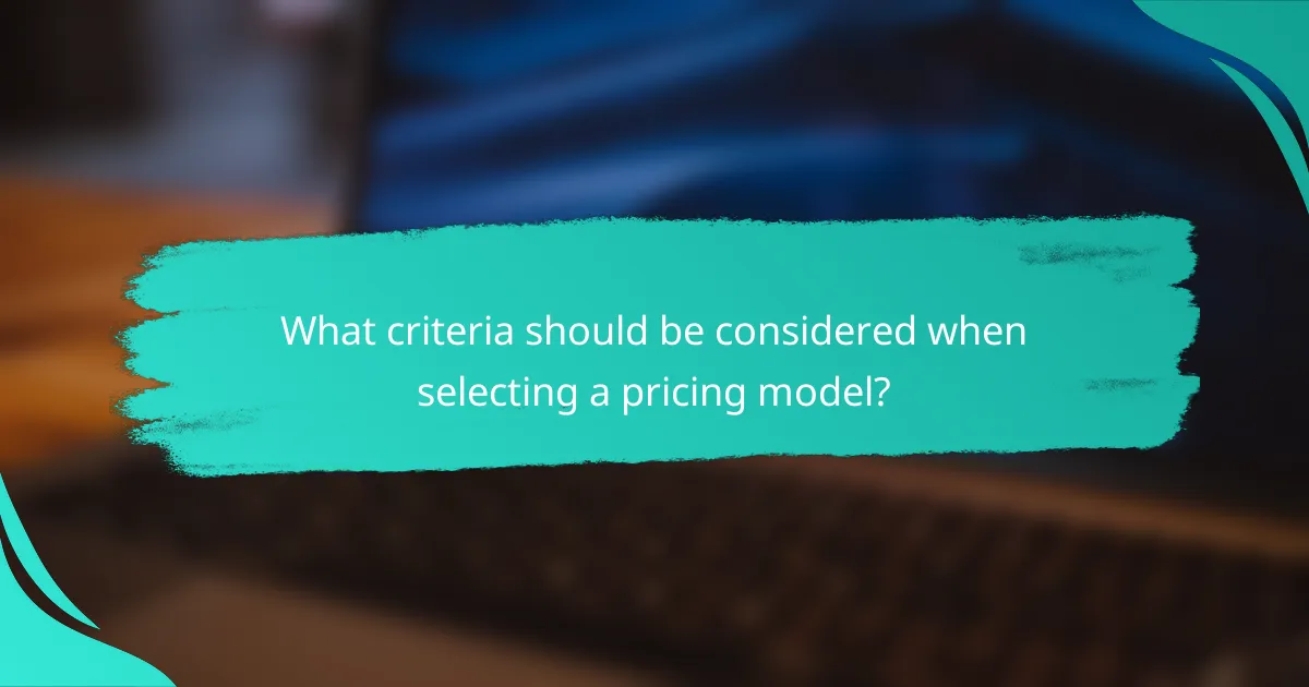 What criteria should be considered when selecting a pricing model?