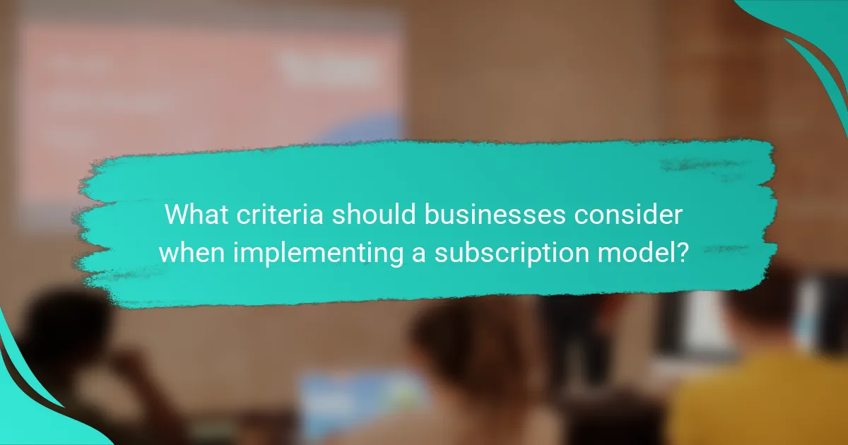What criteria should businesses consider when implementing a subscription model?