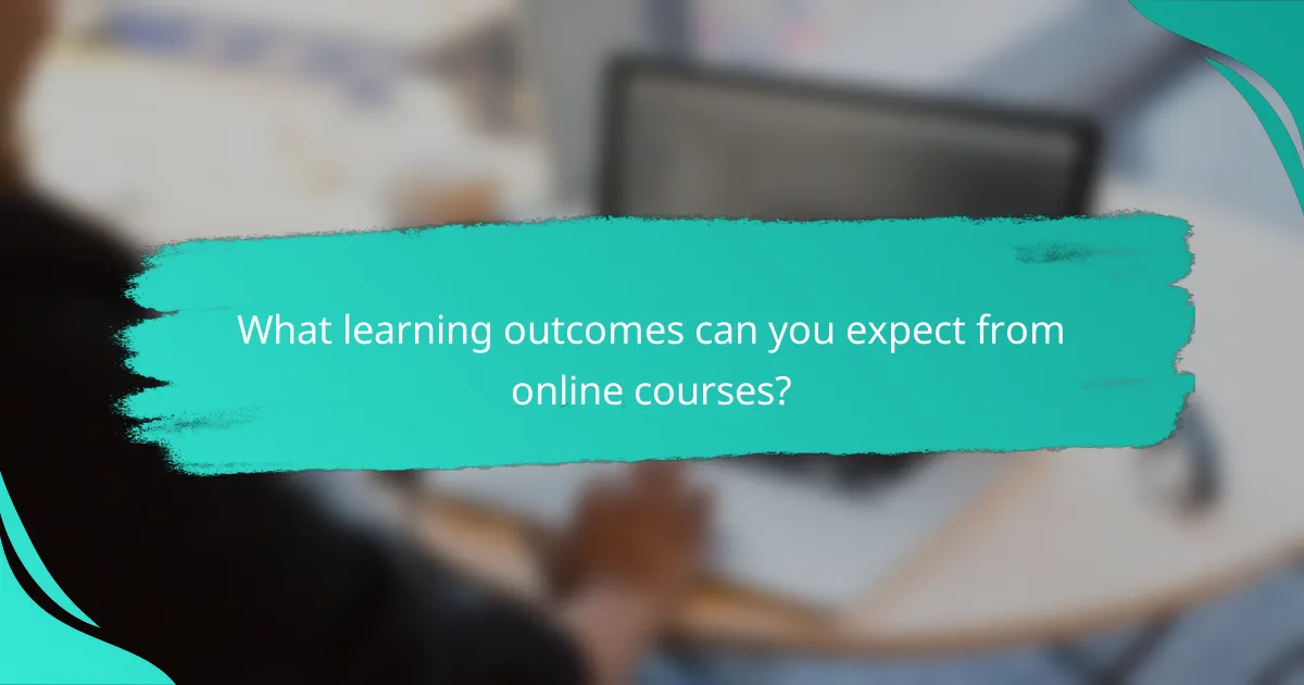 What learning outcomes can you expect from online courses?