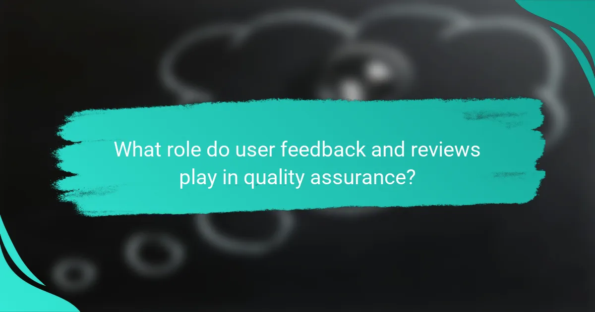 What role do user feedback and reviews play in quality assurance?