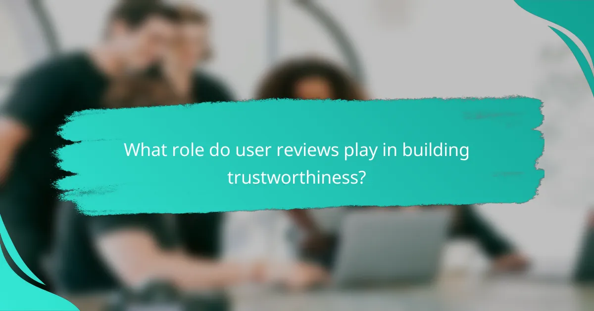 What role do user reviews play in building trustworthiness?