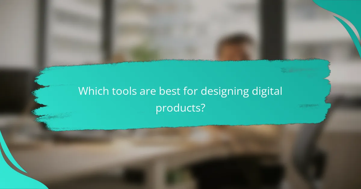 Which tools are best for designing digital products?